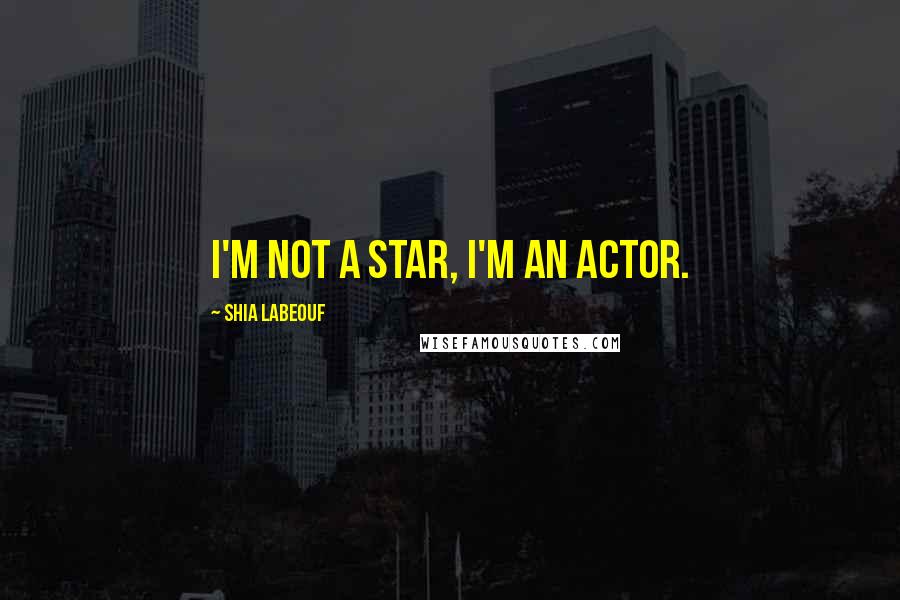 Shia Labeouf Quotes: I'm not a star, I'm an actor.