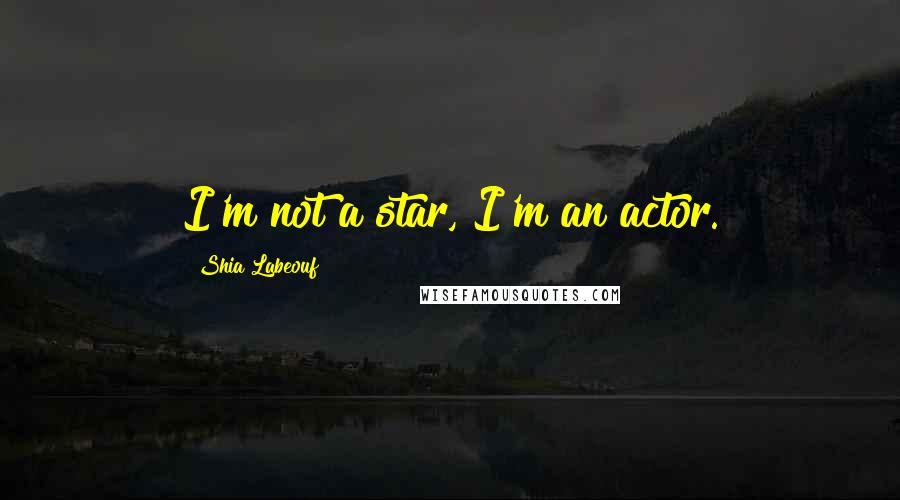 Shia Labeouf Quotes: I'm not a star, I'm an actor.