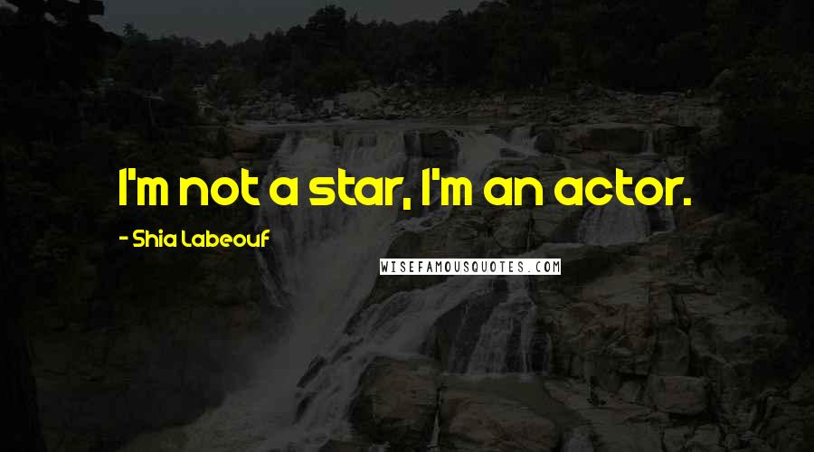 Shia Labeouf Quotes: I'm not a star, I'm an actor.