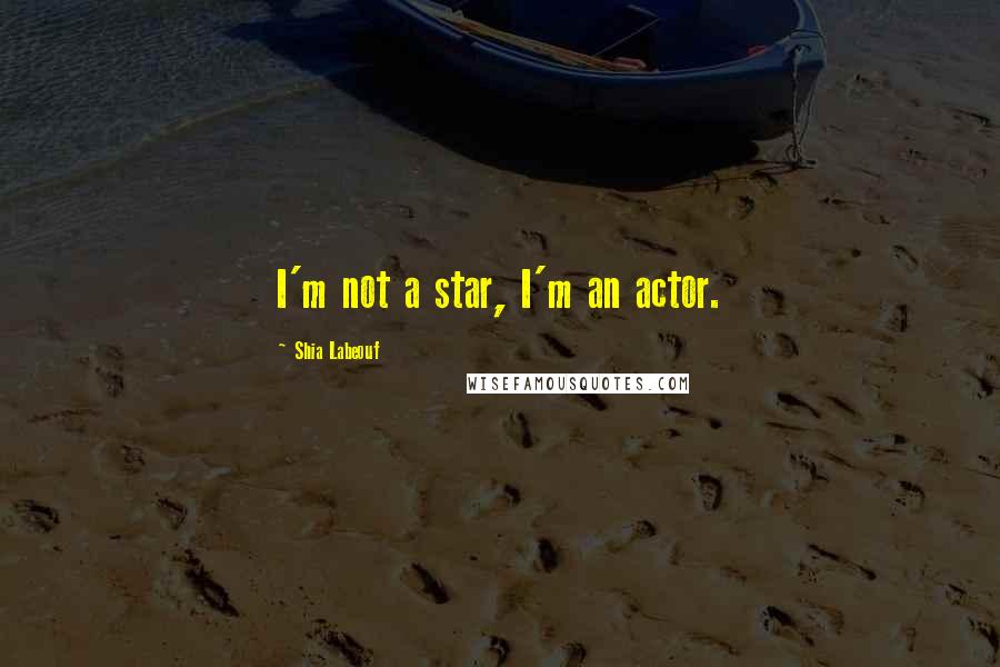 Shia Labeouf Quotes: I'm not a star, I'm an actor.