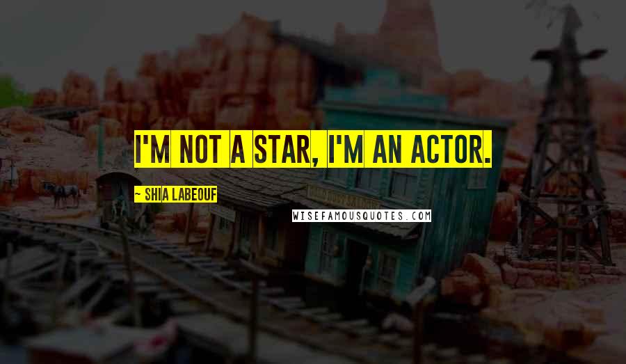 Shia Labeouf Quotes: I'm not a star, I'm an actor.