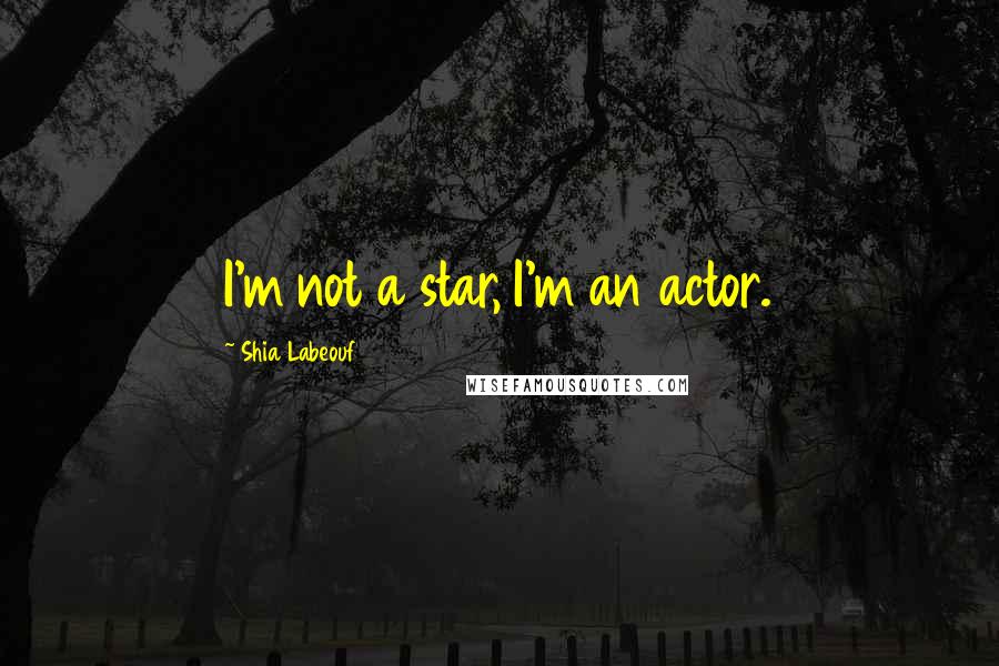 Shia Labeouf Quotes: I'm not a star, I'm an actor.