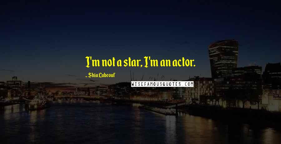 Shia Labeouf Quotes: I'm not a star, I'm an actor.