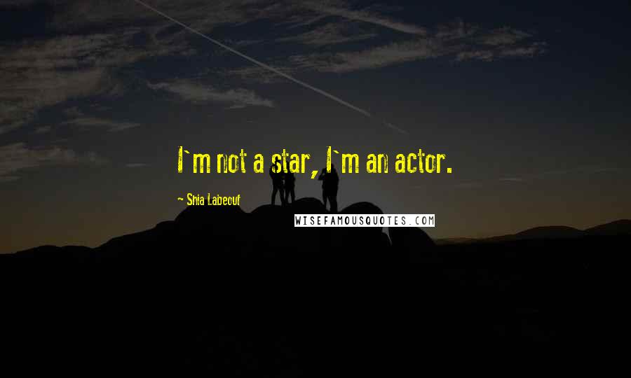 Shia Labeouf Quotes: I'm not a star, I'm an actor.