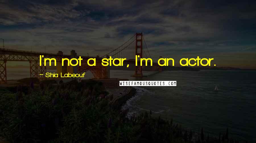 Shia Labeouf Quotes: I'm not a star, I'm an actor.
