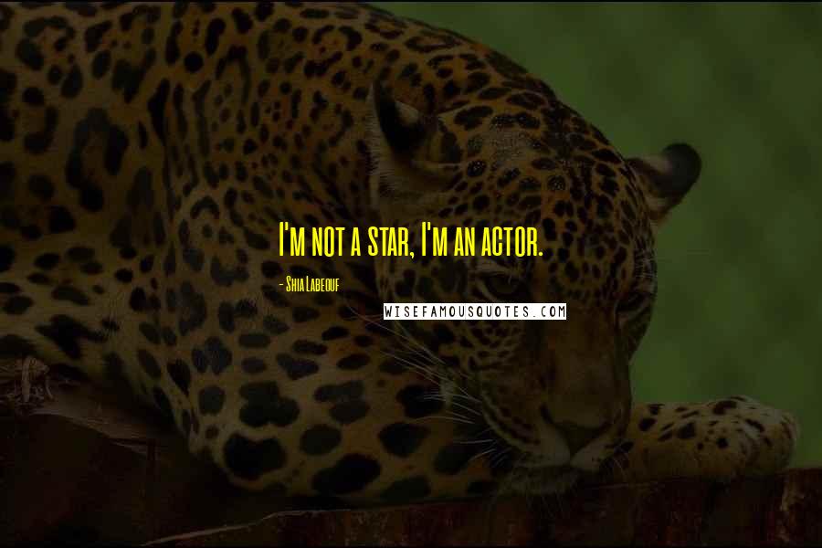 Shia Labeouf Quotes: I'm not a star, I'm an actor.