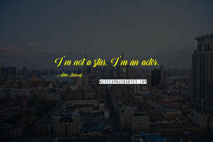 Shia Labeouf Quotes: I'm not a star, I'm an actor.