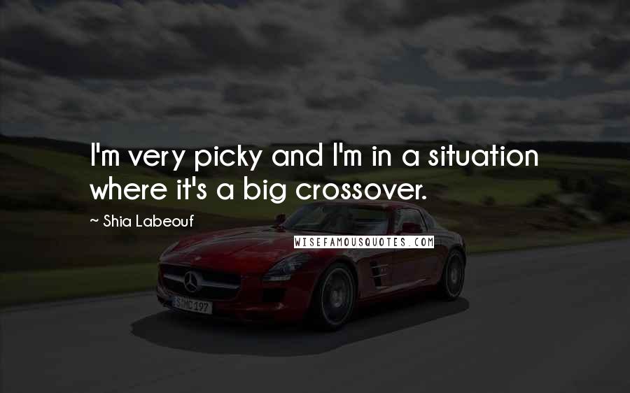 Shia Labeouf Quotes: I'm very picky and I'm in a situation where it's a big crossover.