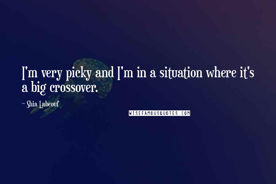 Shia Labeouf Quotes: I'm very picky and I'm in a situation where it's a big crossover.