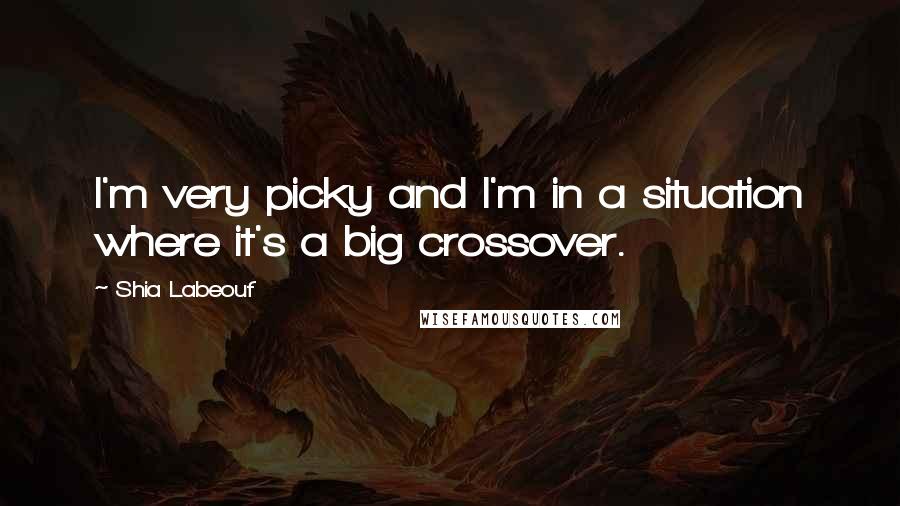 Shia Labeouf Quotes: I'm very picky and I'm in a situation where it's a big crossover.