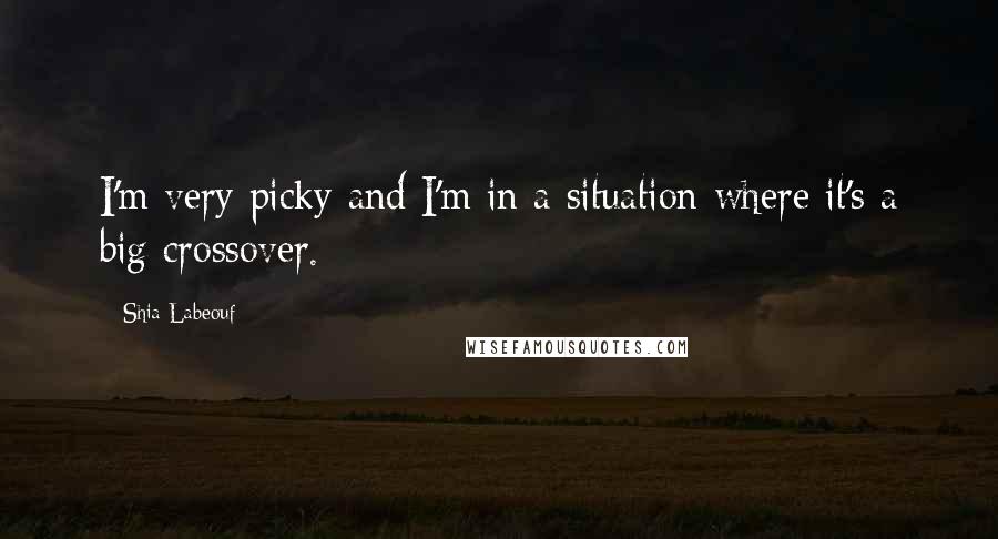 Shia Labeouf Quotes: I'm very picky and I'm in a situation where it's a big crossover.