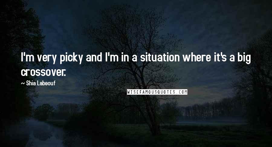 Shia Labeouf Quotes: I'm very picky and I'm in a situation where it's a big crossover.