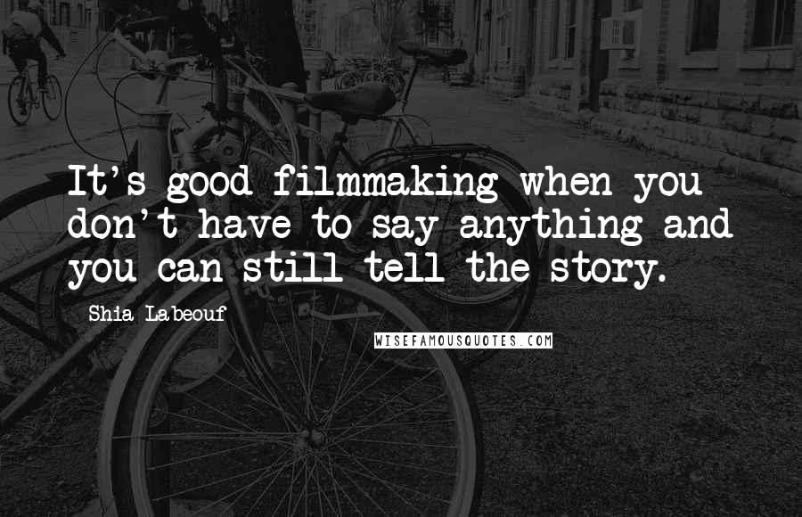 Shia Labeouf Quotes: It's good filmmaking when you don't have to say anything and you can still tell the story.