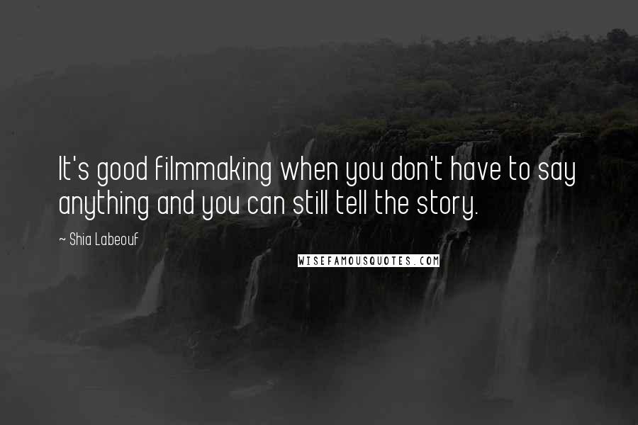 Shia Labeouf Quotes: It's good filmmaking when you don't have to say anything and you can still tell the story.