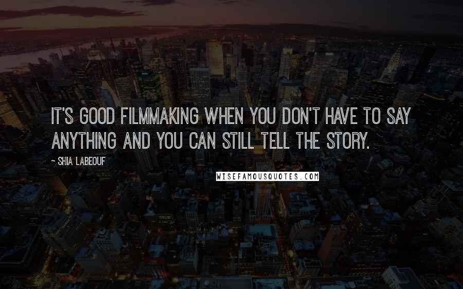 Shia Labeouf Quotes: It's good filmmaking when you don't have to say anything and you can still tell the story.