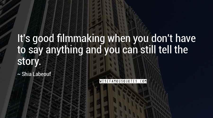 Shia Labeouf Quotes: It's good filmmaking when you don't have to say anything and you can still tell the story.