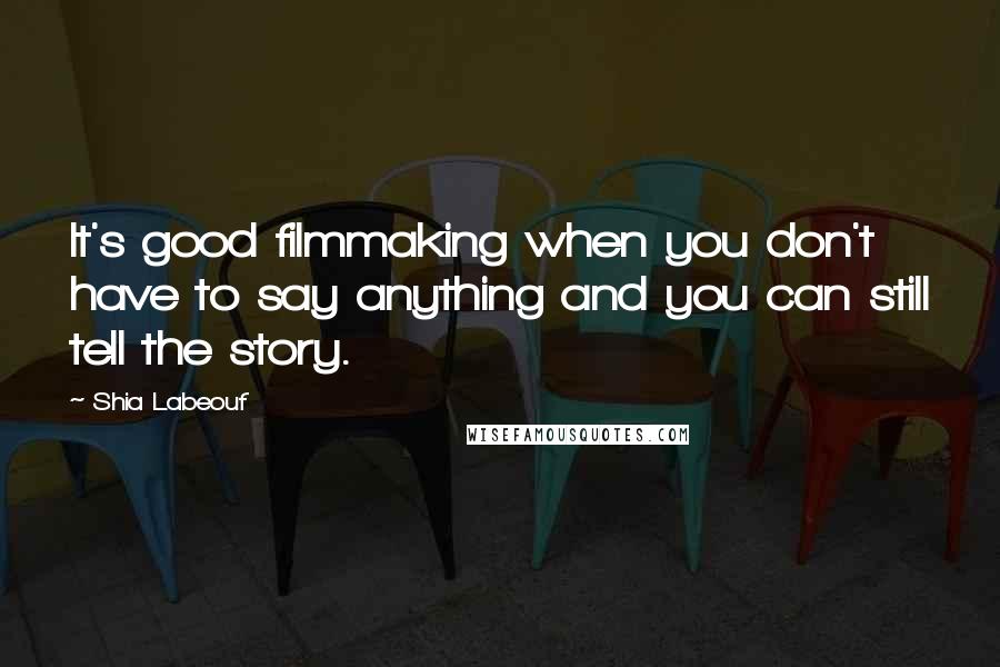 Shia Labeouf Quotes: It's good filmmaking when you don't have to say anything and you can still tell the story.