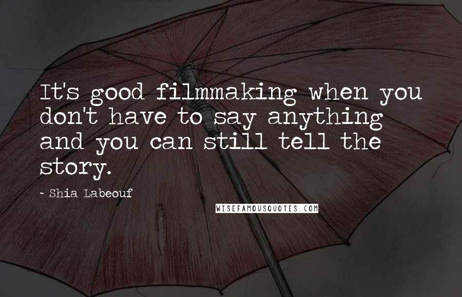 Shia Labeouf Quotes: It's good filmmaking when you don't have to say anything and you can still tell the story.