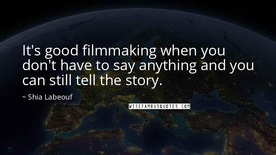 Shia Labeouf Quotes: It's good filmmaking when you don't have to say anything and you can still tell the story.