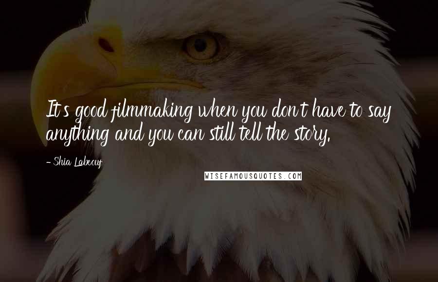 Shia Labeouf Quotes: It's good filmmaking when you don't have to say anything and you can still tell the story.