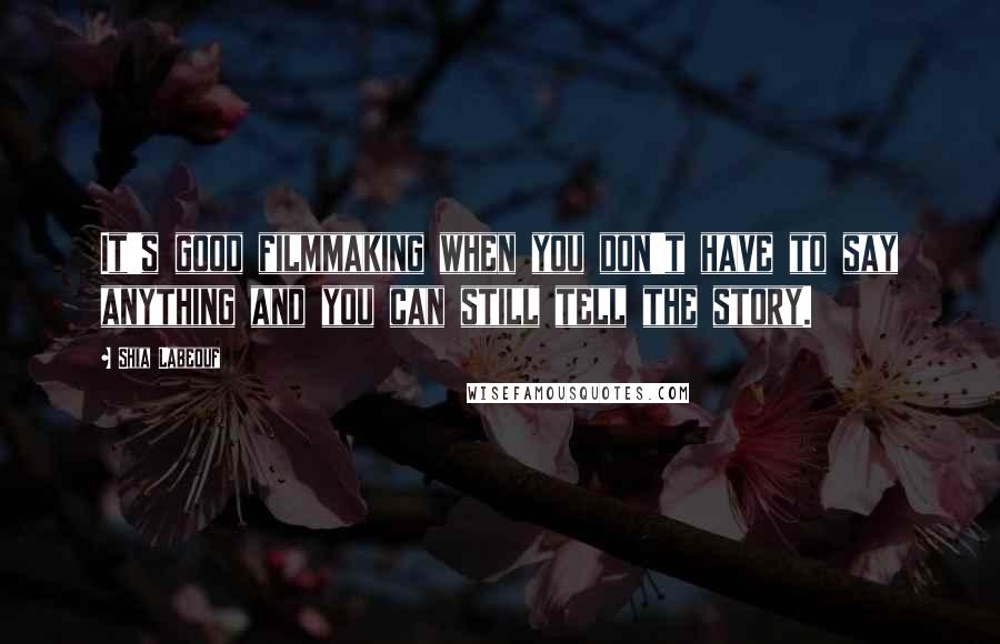 Shia Labeouf Quotes: It's good filmmaking when you don't have to say anything and you can still tell the story.