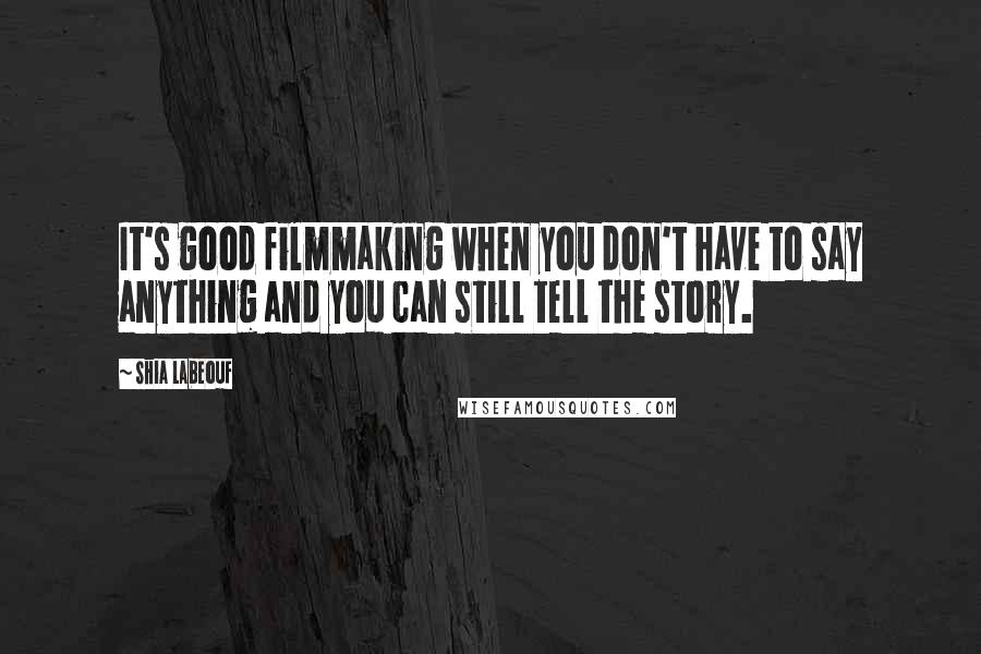 Shia Labeouf Quotes: It's good filmmaking when you don't have to say anything and you can still tell the story.
