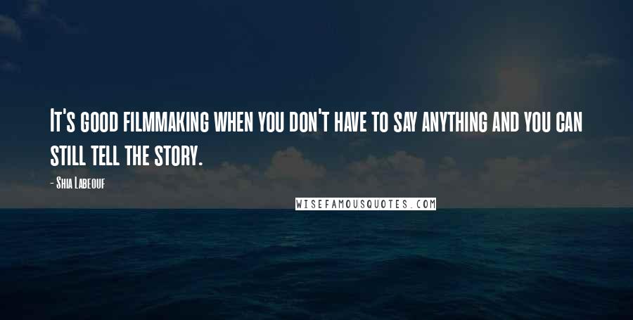 Shia Labeouf Quotes: It's good filmmaking when you don't have to say anything and you can still tell the story.