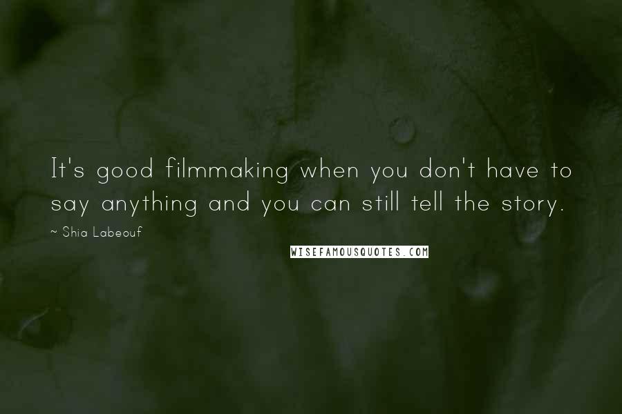 Shia Labeouf Quotes: It's good filmmaking when you don't have to say anything and you can still tell the story.