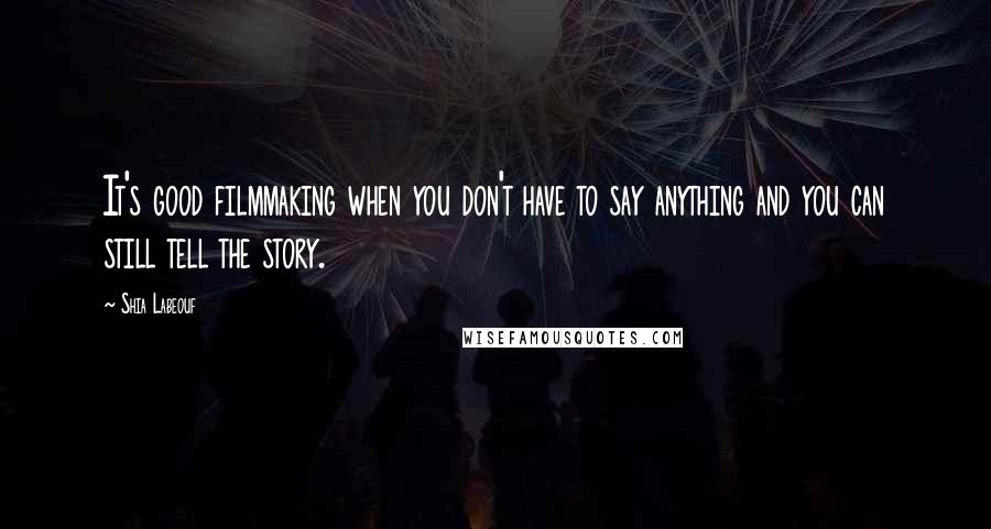 Shia Labeouf Quotes: It's good filmmaking when you don't have to say anything and you can still tell the story.