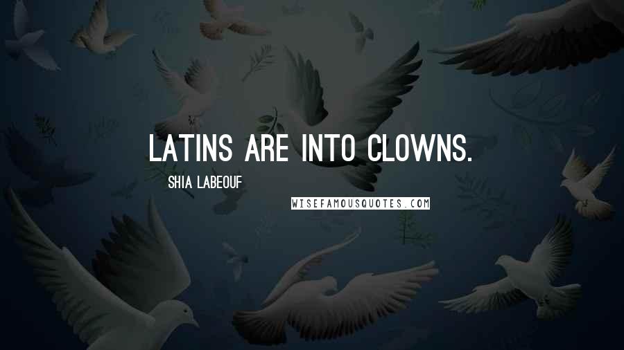 Shia Labeouf Quotes: Latins are into clowns.