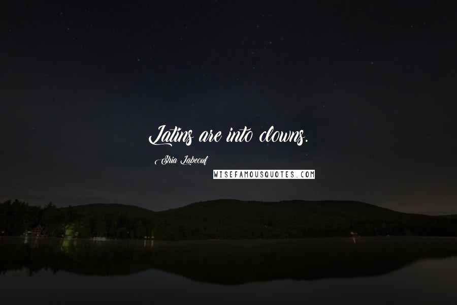 Shia Labeouf Quotes: Latins are into clowns.