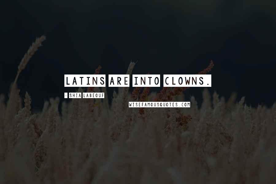 Shia Labeouf Quotes: Latins are into clowns.
