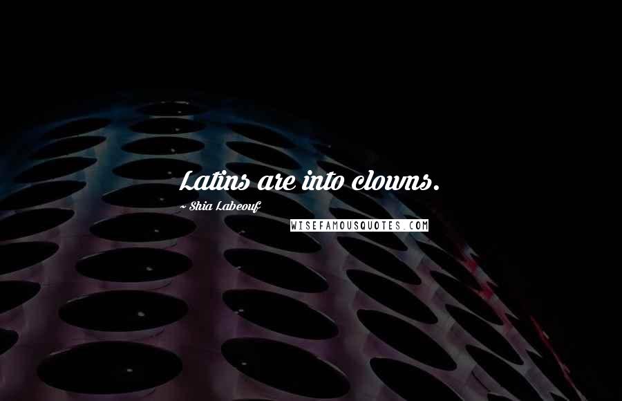 Shia Labeouf Quotes: Latins are into clowns.