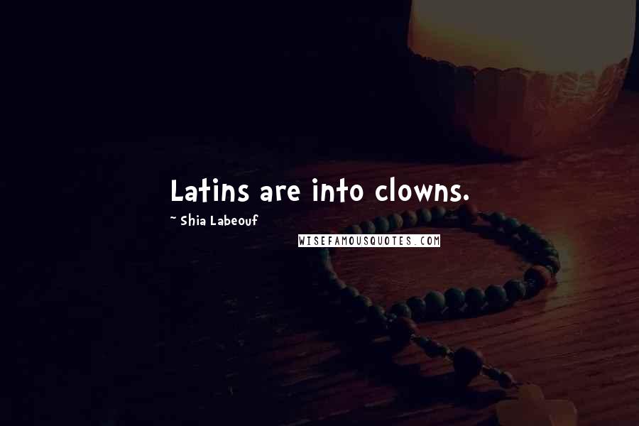 Shia Labeouf Quotes: Latins are into clowns.