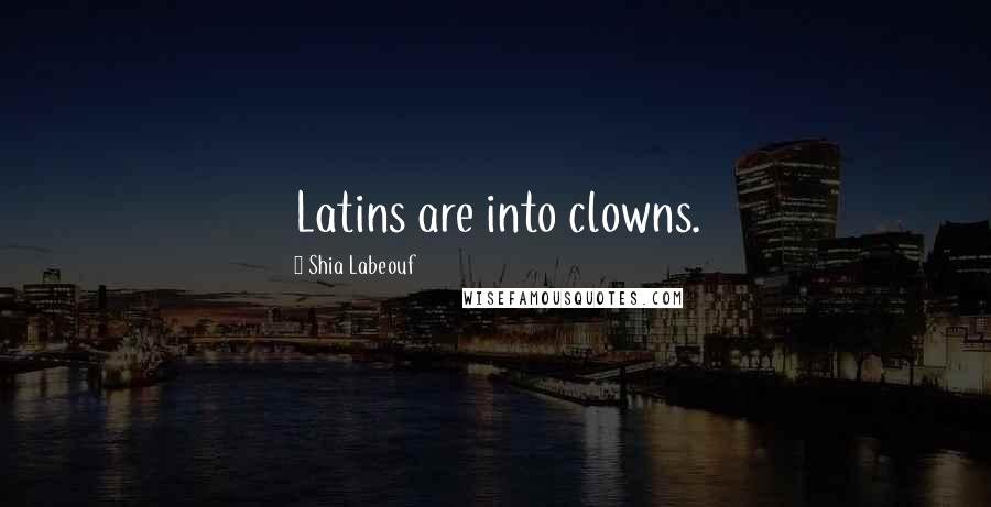 Shia Labeouf Quotes: Latins are into clowns.