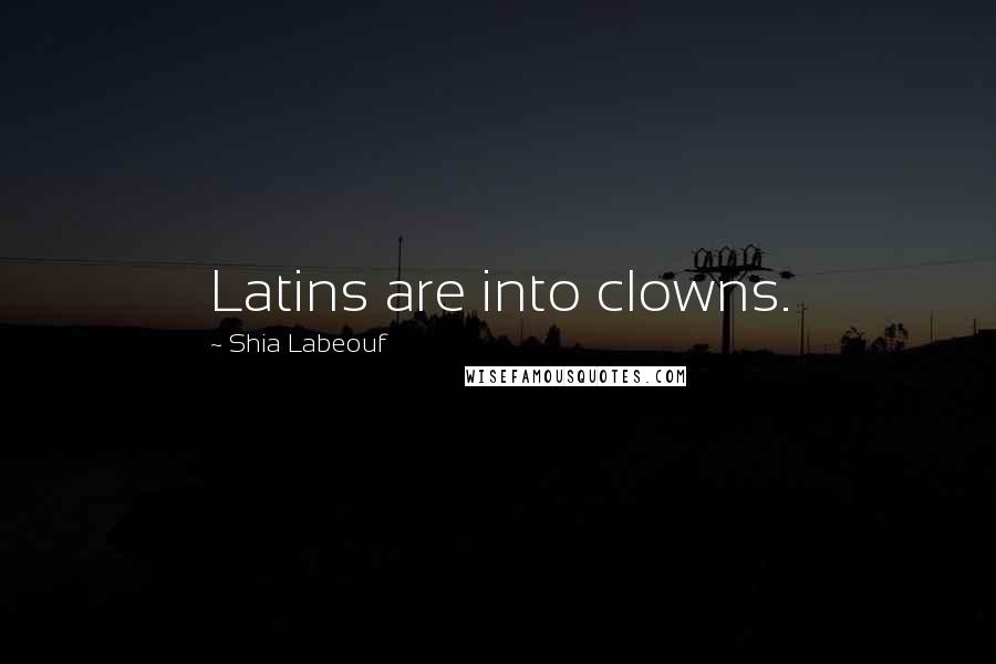 Shia Labeouf Quotes: Latins are into clowns.