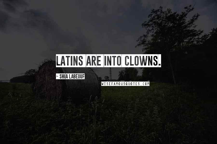 Shia Labeouf Quotes: Latins are into clowns.
