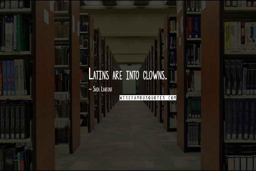 Shia Labeouf Quotes: Latins are into clowns.
