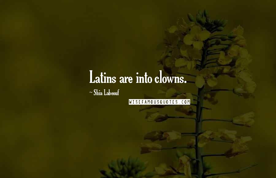 Shia Labeouf Quotes: Latins are into clowns.