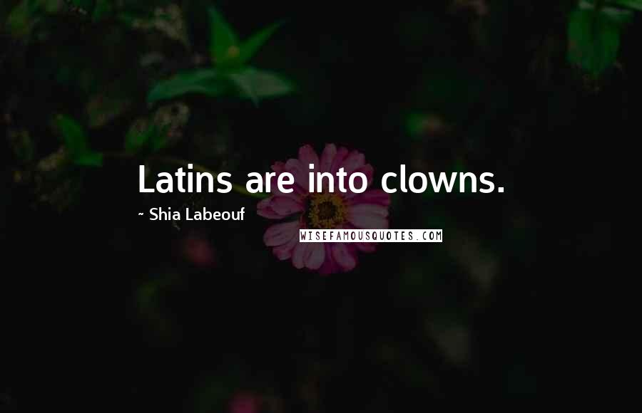 Shia Labeouf Quotes: Latins are into clowns.