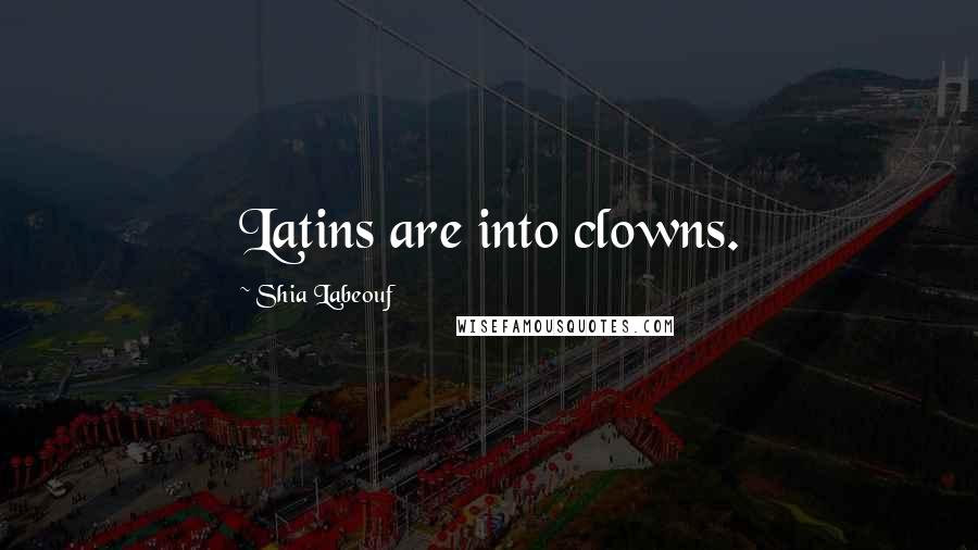 Shia Labeouf Quotes: Latins are into clowns.
