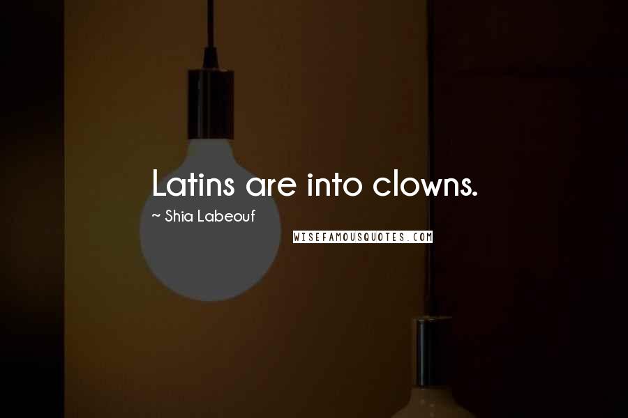 Shia Labeouf Quotes: Latins are into clowns.