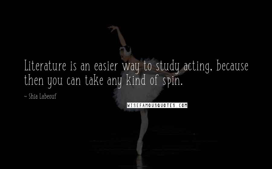 Shia Labeouf Quotes: Literature is an easier way to study acting, because then you can take any kind of spin.