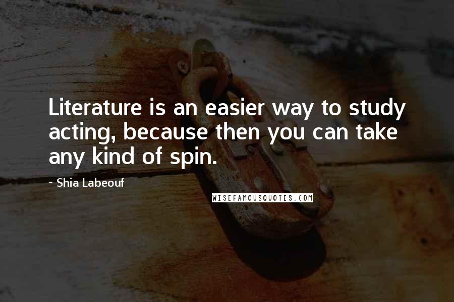 Shia Labeouf Quotes: Literature is an easier way to study acting, because then you can take any kind of spin.