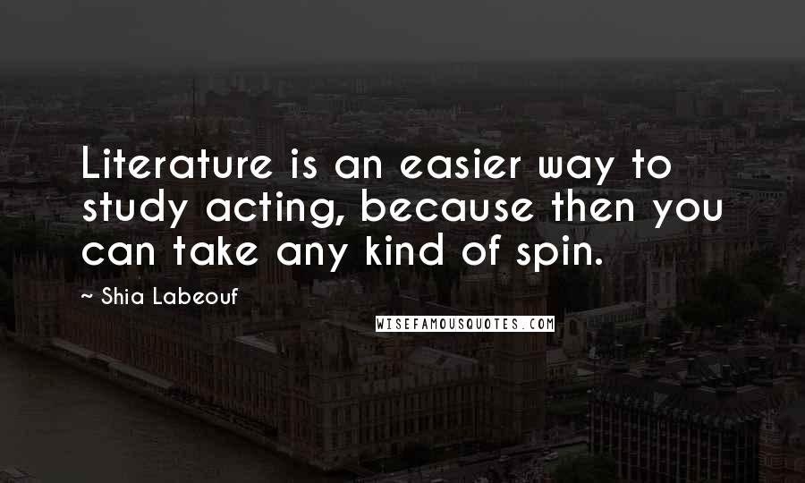Shia Labeouf Quotes: Literature is an easier way to study acting, because then you can take any kind of spin.