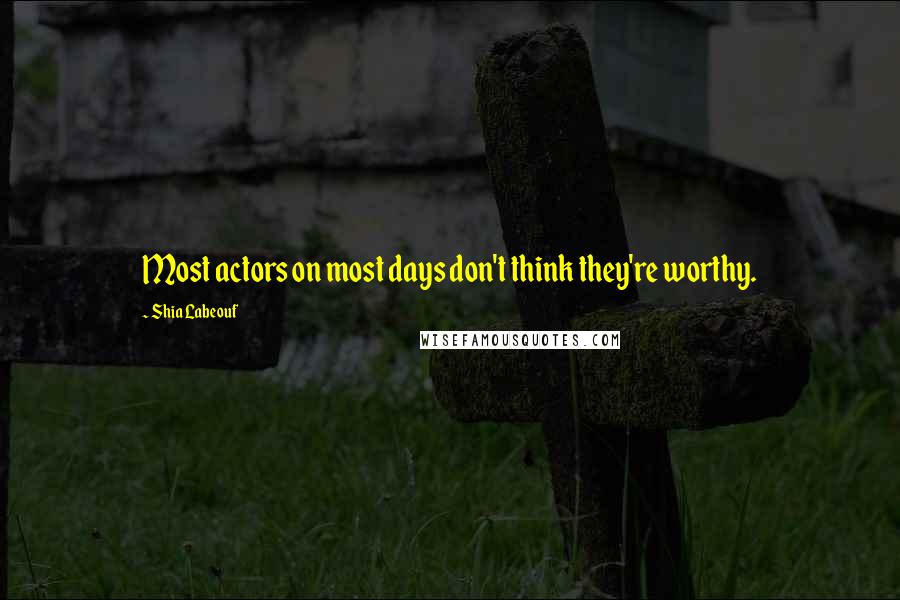 Shia Labeouf Quotes: Most actors on most days don't think they're worthy.