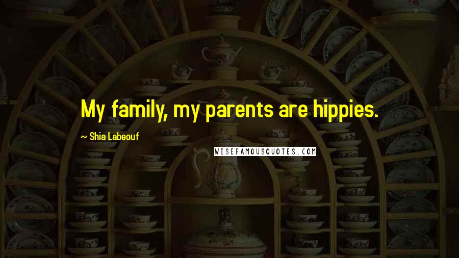 Shia Labeouf Quotes: My family, my parents are hippies.