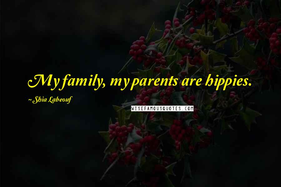 Shia Labeouf Quotes: My family, my parents are hippies.