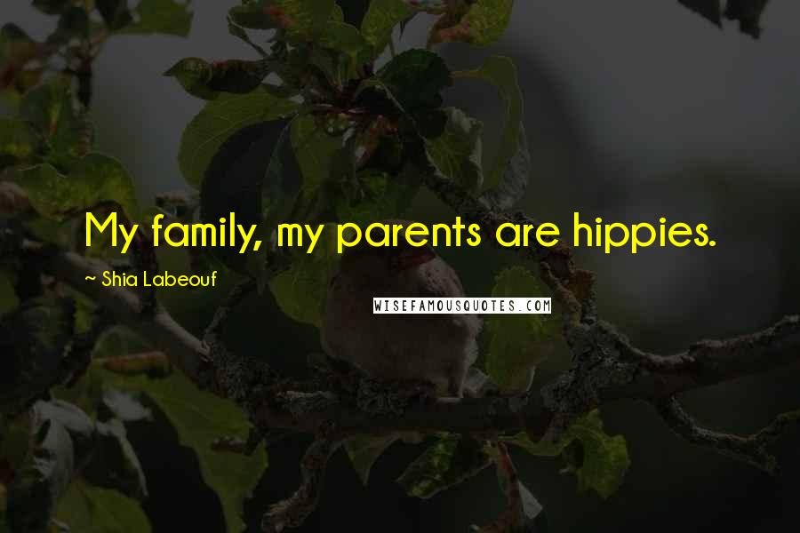Shia Labeouf Quotes: My family, my parents are hippies.
