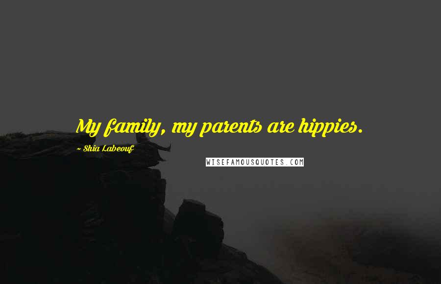 Shia Labeouf Quotes: My family, my parents are hippies.